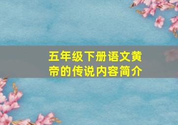 五年级下册语文黄帝的传说内容简介