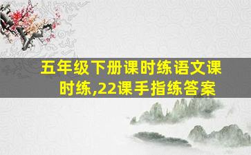 五年级下册课时练语文课时练,22课手指练答案