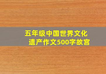 五年级中国世界文化遗产作文500字故宫