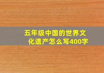 五年级中国的世界文化遗产怎么写400字