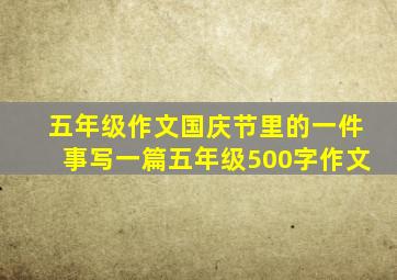 五年级作文国庆节里的一件事写一篇五年级500字作文