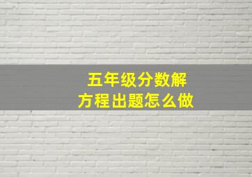 五年级分数解方程出题怎么做