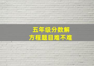 五年级分数解方程题目难不难