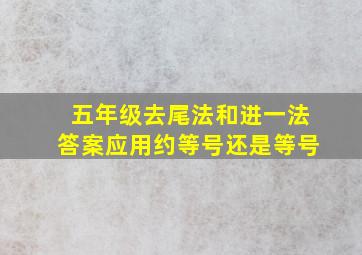 五年级去尾法和进一法答案应用约等号还是等号