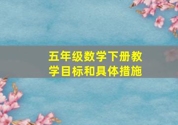 五年级数学下册教学目标和具体措施