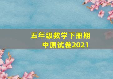 五年级数学下册期中测试卷2021