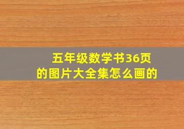 五年级数学书36页的图片大全集怎么画的