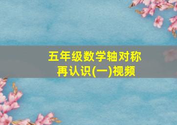 五年级数学轴对称再认识(一)视频