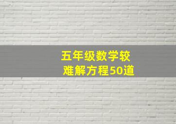 五年级数学较难解方程50道