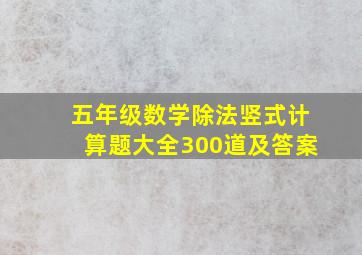 五年级数学除法竖式计算题大全300道及答案