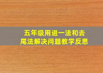 五年级用进一法和去尾法解决问题教学反思