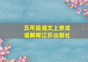 五年级语文上册成语解释江苏出版社