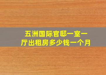 五洲国际官邸一室一厅出租房多少钱一个月