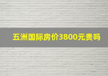 五洲国际房价3800元贵吗