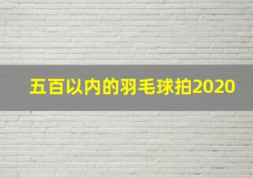 五百以内的羽毛球拍2020