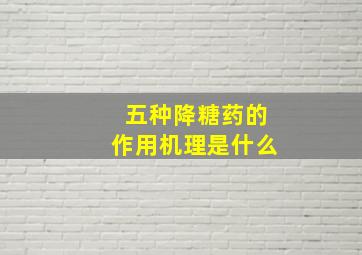 五种降糖药的作用机理是什么