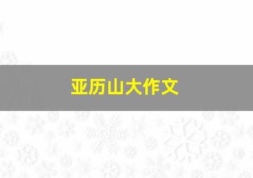 亚历山大作文