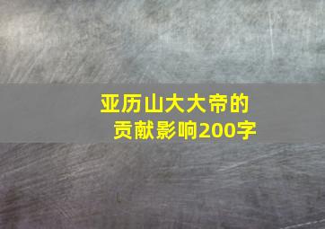 亚历山大大帝的贡献影响200字