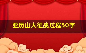 亚历山大征战过程50字