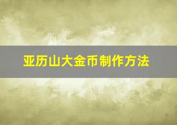 亚历山大金币制作方法