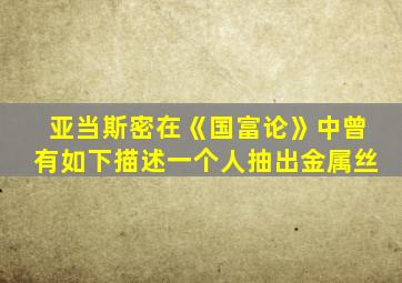 亚当斯密在《国富论》中曾有如下描述一个人抽出金属丝