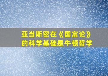 亚当斯密在《国富论》的科学基础是牛顿哲学