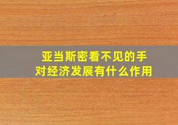 亚当斯密看不见的手对经济发展有什么作用