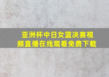 亚洲杯中日女篮决赛视频直播在线观看免费下载