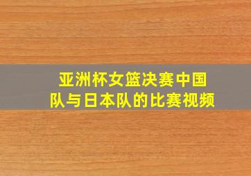 亚洲杯女篮决赛中国队与日本队的比赛视频