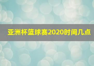 亚洲杯篮球赛2020时间几点