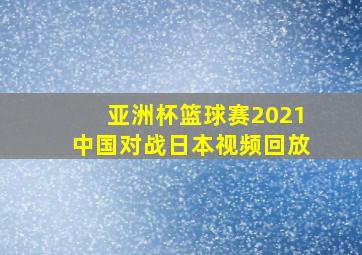 亚洲杯篮球赛2021中国对战日本视频回放