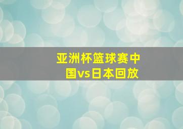 亚洲杯篮球赛中国vs日本回放