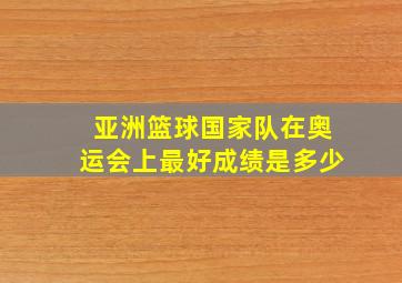 亚洲篮球国家队在奥运会上最好成绩是多少