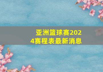 亚洲篮球赛2024赛程表最新消息