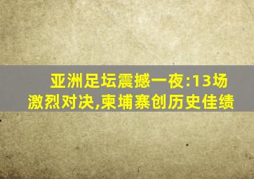 亚洲足坛震撼一夜:13场激烈对决,柬埔寨创历史佳绩