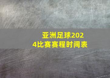 亚洲足球2024比赛赛程时间表