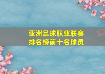 亚洲足球职业联赛排名榜前十名球员