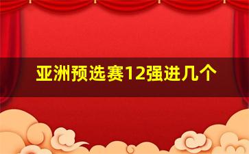 亚洲预选赛12强进几个