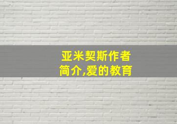 亚米契斯作者简介,爱的教育