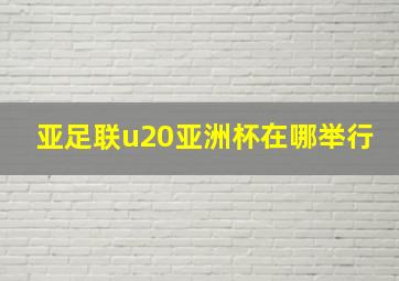 亚足联u20亚洲杯在哪举行