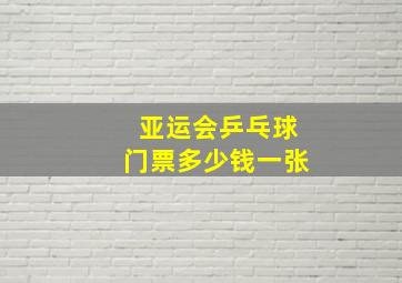 亚运会乒乓球门票多少钱一张