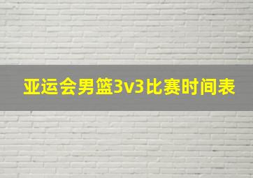 亚运会男篮3v3比赛时间表