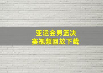 亚运会男篮决赛视频回放下载