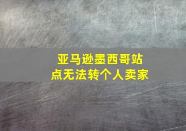 亚马逊墨西哥站点无法转个人卖家