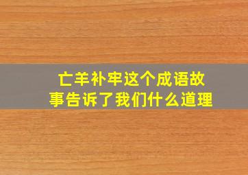 亡羊补牢这个成语故事告诉了我们什么道理