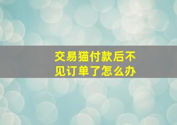 交易猫付款后不见订单了怎么办