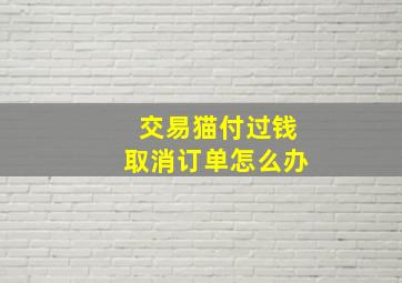 交易猫付过钱取消订单怎么办