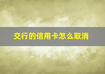 交行的信用卡怎么取消