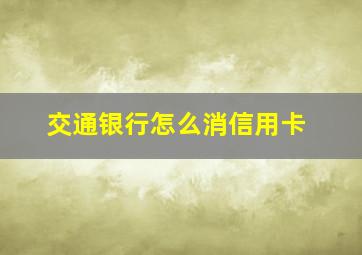 交通银行怎么消信用卡