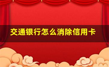 交通银行怎么消除信用卡